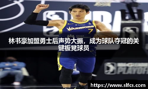 林书豪加盟勇士后声势大振，成为球队夺冠的关键板凳球员
