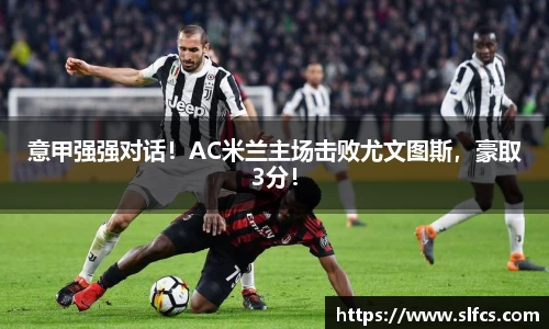 意甲强强对话！AC米兰主场击败尤文图斯，豪取3分！