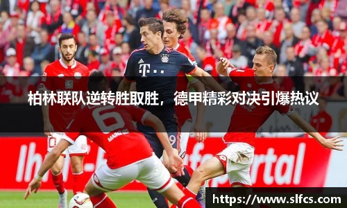 柏林联队逆转胜取胜，德甲精彩对决引爆热议