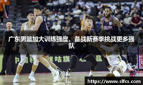 广东男篮加大训练强度，备战新赛季挑战更多强队