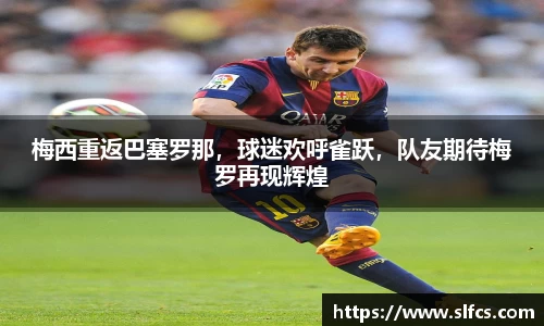 梅西重返巴塞罗那，球迷欢呼雀跃，队友期待梅罗再现辉煌