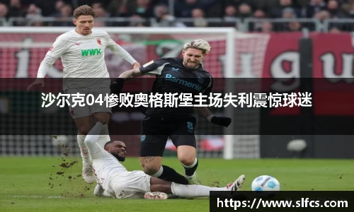 沙尔克04惨败奥格斯堡主场失利震惊球迷