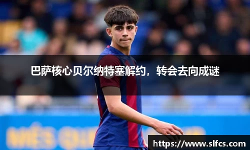 巴萨核心贝尔纳特塞解约，转会去向成谜