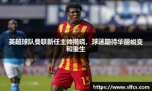 英超球队曼联新任主帅揭晓，球迷期待华丽蜕变和重生