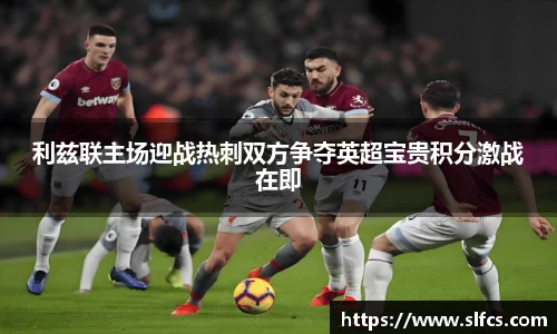 利兹联主场迎战热刺双方争夺英超宝贵积分激战在即