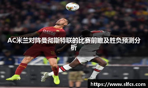 AC米兰对阵曼彻斯特联的比赛前瞻及胜负预测分析