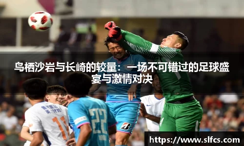 鸟栖沙岩与长崎的较量：一场不可错过的足球盛宴与激情对决