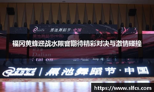 福冈黄蜂迎战水羰窨期待精彩对决与激情碰撞