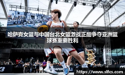 哈萨克女篮与中国台北女篮激战正酣争夺亚洲篮球赛重要胜利