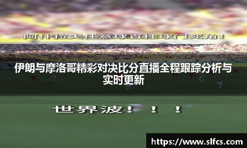 伊朗与摩洛哥精彩对决比分直播全程跟踪分析与实时更新