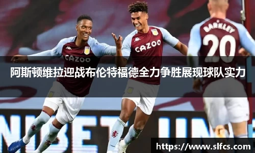 阿斯顿维拉迎战布伦特福德全力争胜展现球队实力
