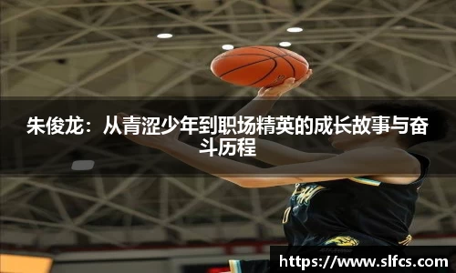 朱俊龙：从青涩少年到职场精英的成长故事与奋斗历程