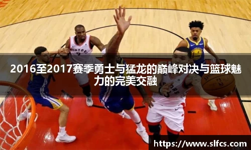 2016至2017赛季勇士与猛龙的巅峰对决与篮球魅力的完美交融