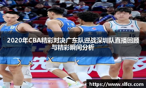 2020年CBA精彩对决广东队迎战深圳队直播回顾与精彩瞬间分析