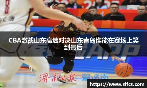 CBA激战山东高速对决山东青岛谁能在赛场上笑到最后