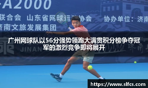 广州网球队以56分强势领跑大满贯积分榜争夺冠军的激烈竞争即将展开